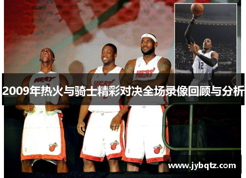 2009年热火与骑士精彩对决全场录像回顾与分析